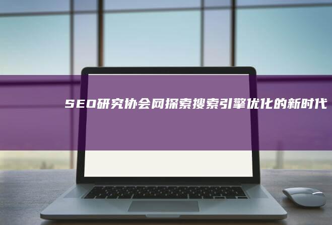 SEO研究协会网：探索搜索引擎优化的新时代